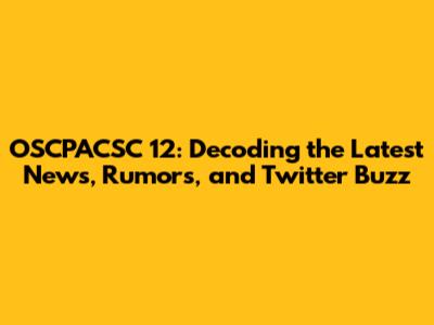 OSCPACSC 12: Decoding the Latest News, Rumors, and Twitter Buzz