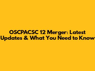 OSCPACSC 12 Merger: Latest Updates & What You Need to Know