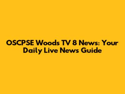 OSCPSE Woods TV 8 News: Your Daily Live News Guide