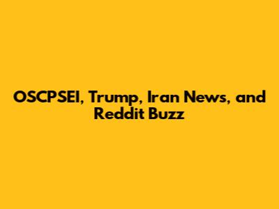 OSCPSEI, Trump, Iran News, and Reddit Buzz