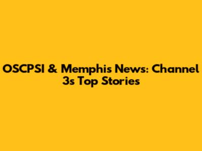 OSCPSI & Memphis News: Channel 3's Top Stories