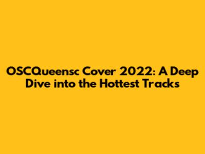 OSCQueensc Cover 2022: A Deep Dive into the Hottest Tracks