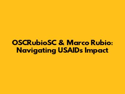 OSCRubioSC & Marco Rubio: Navigating USAID's Impact