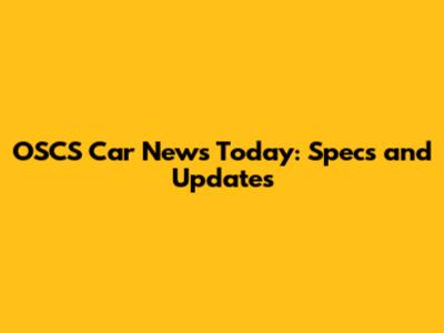 OSCS Car News Today: Specs and Updates