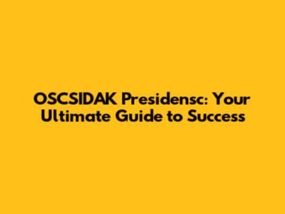 OSCSIDAK Presidensc: Your Ultimate Guide to Success