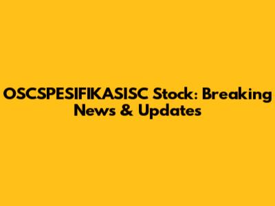 OSCSPESIFIKASISC Stock: Breaking News & Updates