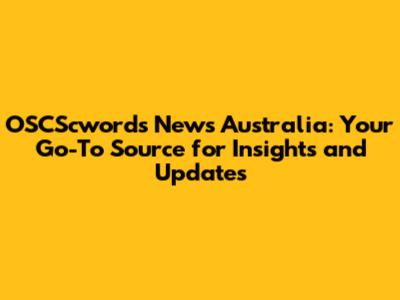 OSCScwords News Australia: Your Go-To Source for Insights and Updates