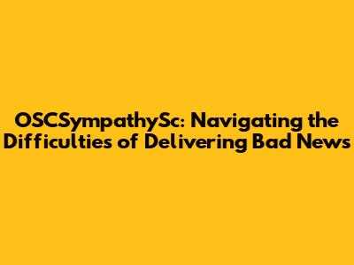 OSCSympathySc: Navigating the Difficulties of Delivering Bad News