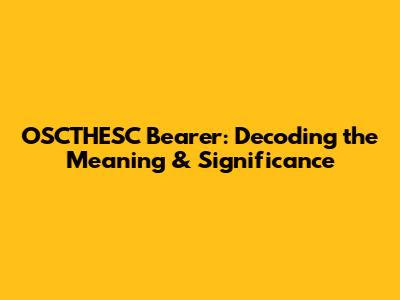 OSCTHESC Bearer: Decoding the Meaning & Significance