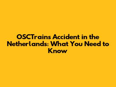 OSCTrains Accident in the Netherlands: What You Need to Know