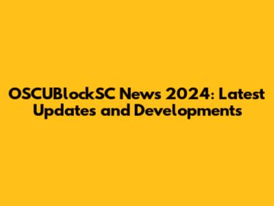 OSCUBlockSC News 2024: Latest Updates and Developments