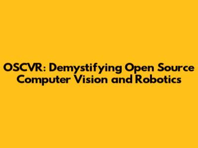 OSCVR: Demystifying Open Source Computer Vision and Robotics