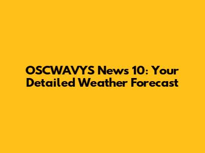 OSCWAVYS News 10: Your Detailed Weather Forecast