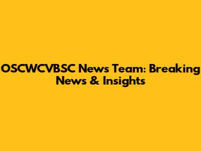 OSCWCVBSC News Team: Breaking News & Insights