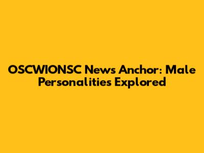 OSCWIONSC News Anchor: Male Personalities Explored