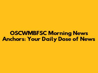 OSCWMBFSC Morning News Anchors: Your Daily Dose of News