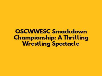 OSCWWESC Smackdown Championship: A Thrilling Wrestling Spectacle