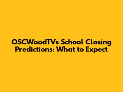 OSCWoodTV's School Closing Predictions: What to Expect
