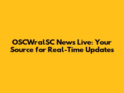 OSCWralSC News Live: Your Source for Real-Time Updates
