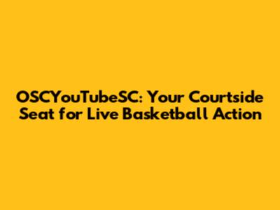 OSCYouTubeSC: Your Courtside Seat for Live Basketball Action