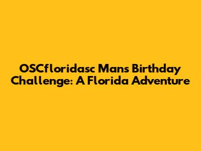 OSCfloridasc Man's Birthday Challenge: A Florida Adventure