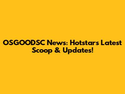 OSGOODSC News: Hotstar's Latest Scoop & Updates!