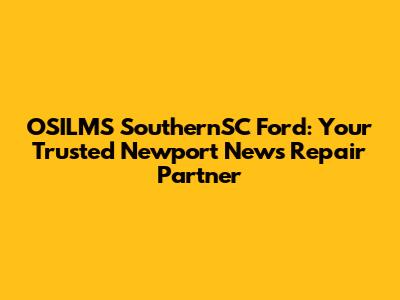 OSILMS SouthernSC Ford: Your Trusted Newport News Repair Partner