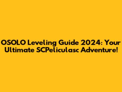 OSOLO Leveling Guide 2024: Your Ultimate SCPeliculasc Adventure!