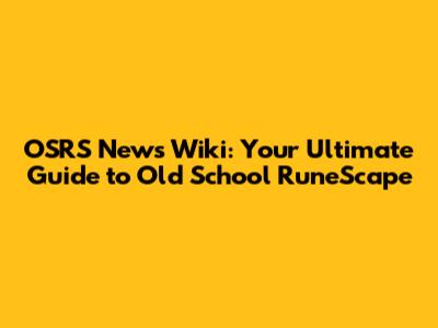 OSRS News Wiki: Your Ultimate Guide to Old School RuneScape