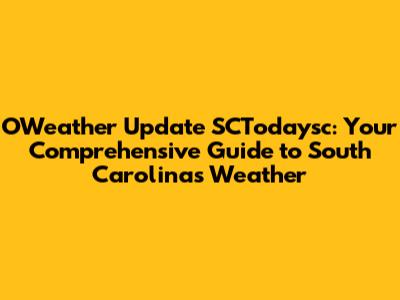 OWeather Update SCTodaysc: Your Comprehensive Guide to South Carolina's Weather