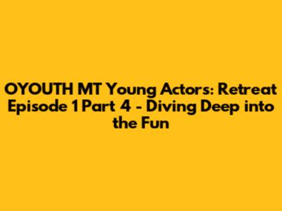 OYOUTH MT Young Actors: Retreat Episode 1 Part 4 - Diving Deep into the Fun