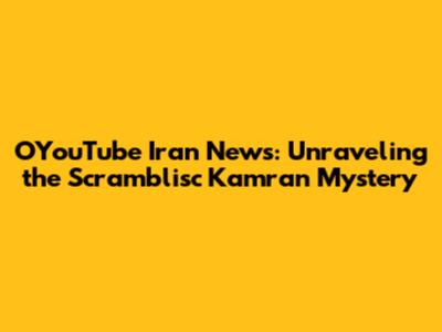 OYouTube Iran News: Unraveling the Scramblisc Kamran Mystery