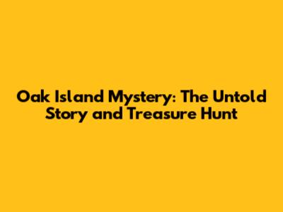 Oak Island Mystery: The Untold Story and Treasure Hunt