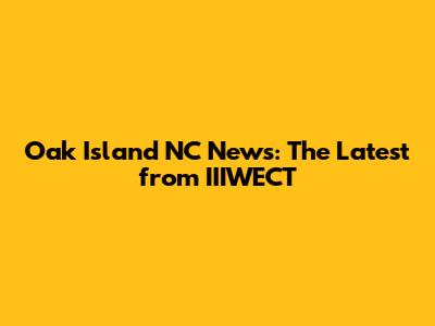 Oak Island NC News: The Latest from IIIWECT