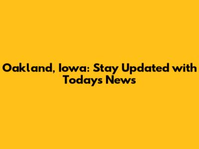 Oakland, Iowa: Stay Updated with Today's News