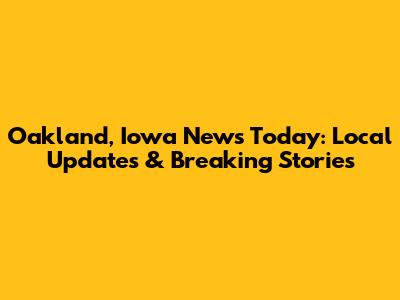 Oakland, Iowa News Today: Local Updates & Breaking Stories