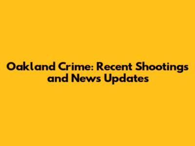 Oakland Crime: Recent Shootings and News Updates