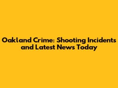 Oakland Crime: Shooting Incidents and Latest News Today