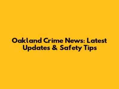 Oakland Crime News: Latest Updates & Safety Tips