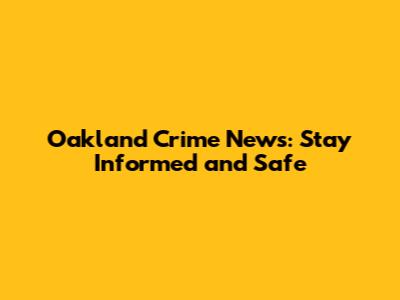 Oakland Crime News: Stay Informed and Safe