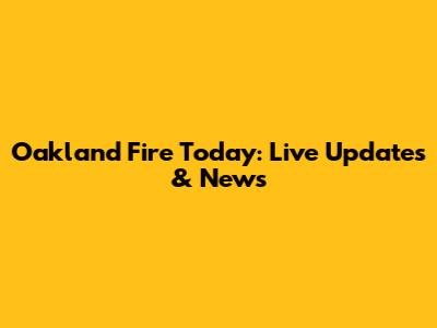 Oakland Fire Today: Live Updates & News