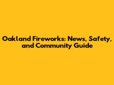 Oakland Fireworks: News, Safety, and Community Guide