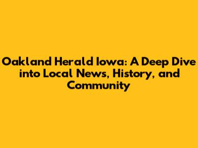 Oakland Herald Iowa: A Deep Dive into Local News, History, and Community