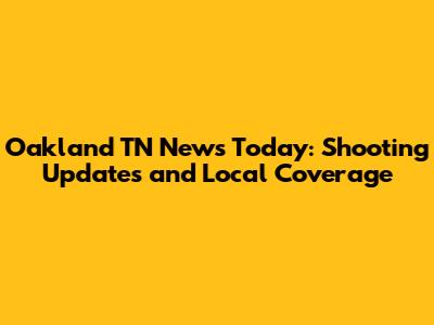 Oakland TN News Today: Shooting Updates and Local Coverage