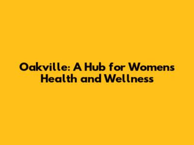 Oakville: A Hub for Women's Health and Wellness