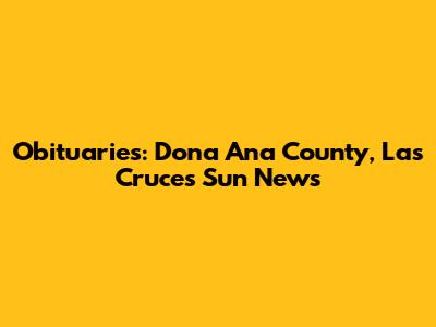 Obituaries: Dona Ana County, Las Cruces Sun News
