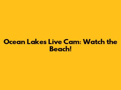 Ocean Lakes Live Cam: Watch the Beach!