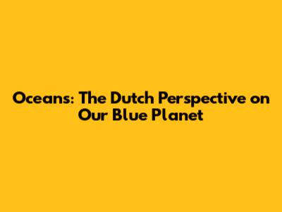 Oceans: The Dutch Perspective on Our Blue Planet