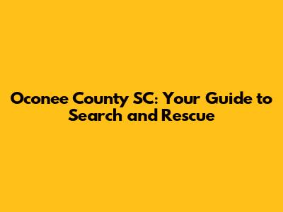 Oconee County SC: Your Guide to Search and Rescue