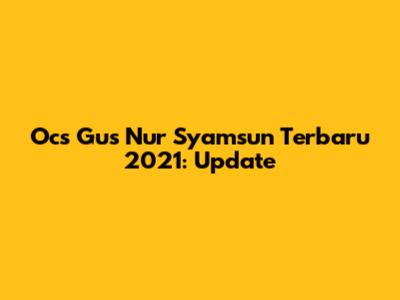 Ocs Gus Nur Syamsun Terbaru 2021: Update